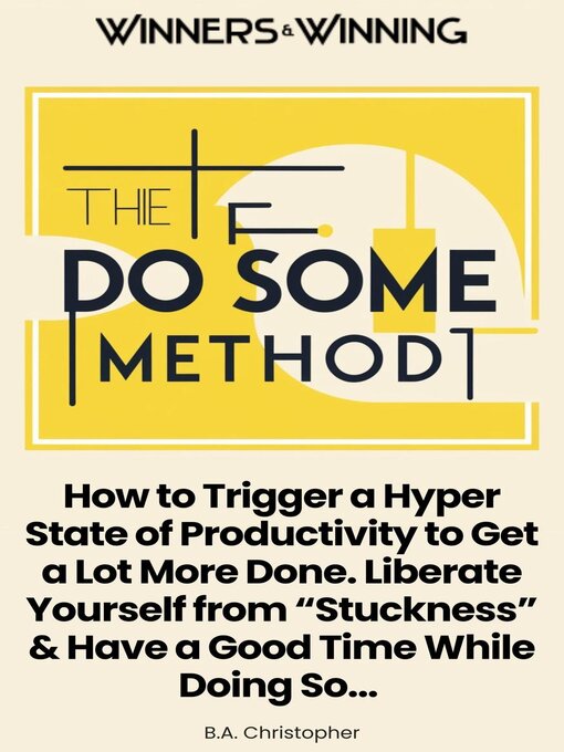 Title details for The "Do Some" Method--How to Trigger a Hyper State of Productivity to Get a Lot More Done. Liberate Yourself from "Stuckness" & Have a Good Time While Doing So... by B.A. Christopher - Available